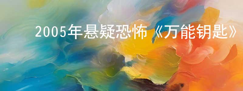 蔡剑文的动漫综艺大全,2005年悬疑恐怖《万能钥匙》BD中英双字迅雷下载_电影天堂